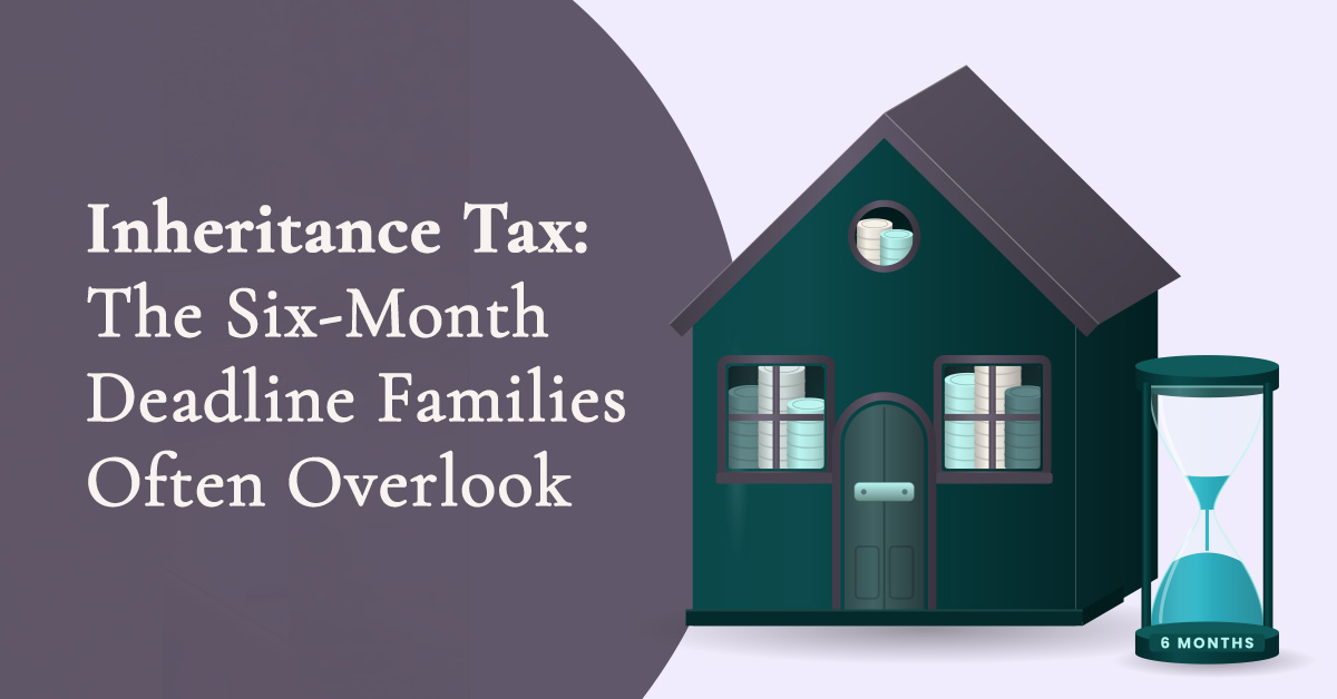 Inheritance Tax- The Six-Month Deadline Families Often Overlook